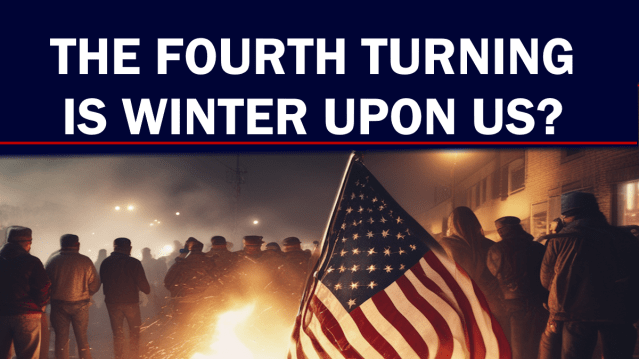 THE FOURTH TURNING – IS WINTER UPON US?