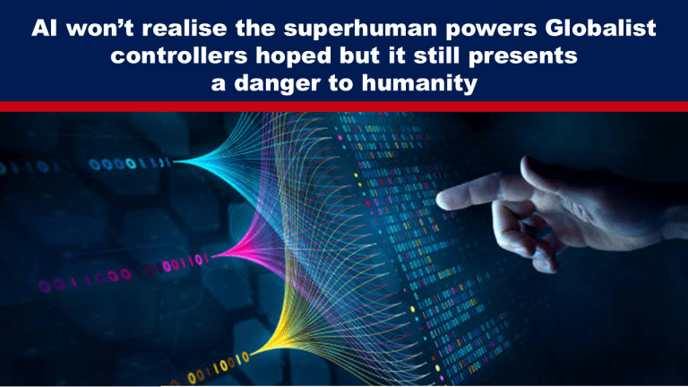 AI won’t realise the superhuman powers Globalist controllers hoped but it still presents a danger to humanity